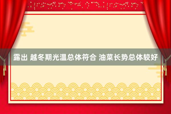 露出 越冬期光温总体符合 油菜长势总体较好