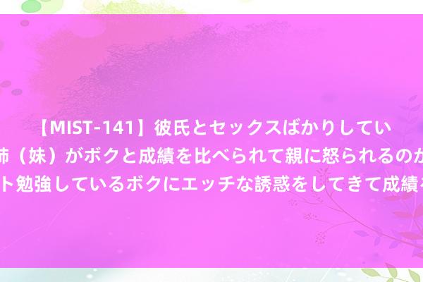 【MIST-141】彼氏とセックスばかりしていて、いつも赤点取ってる姉(妹)がボクと成績を比べられて親に怒られるのが嫌になった結果…テスト勉強しているボクにエッチな誘惑をしてきて成績を下げさせようとする。 粤运交通发布中期功绩 鼓动应占溢利1.39亿元同比增长13%