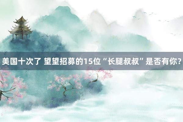 美国十次了 望望招募的15位“长腿叔叔”是否有你?