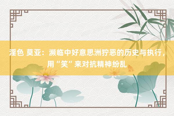 淫色 莫亚:濒临中好意思洲狞恶的历史与执行,用“笑”来对抗精神纷乱