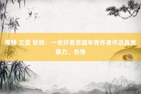 推特 文爱 驳倒:一些好意思国年青作者作品真贵暴力、色情