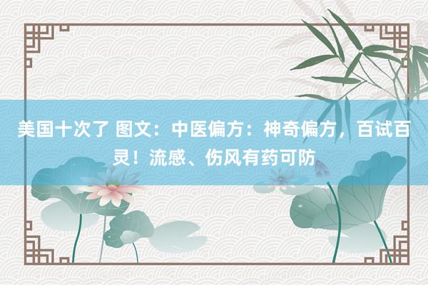 美国十次了 图文：中医偏方：神奇偏方，百试百灵！流感、伤风有药可防