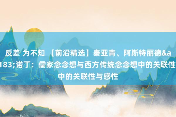 反差 为不知 【前沿精选】秦亚青、阿斯特丽德&#183;诺丁：儒家念念想与西方传统念念想中的关联性与感性