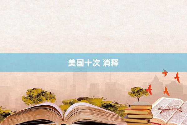 美国十次 消释