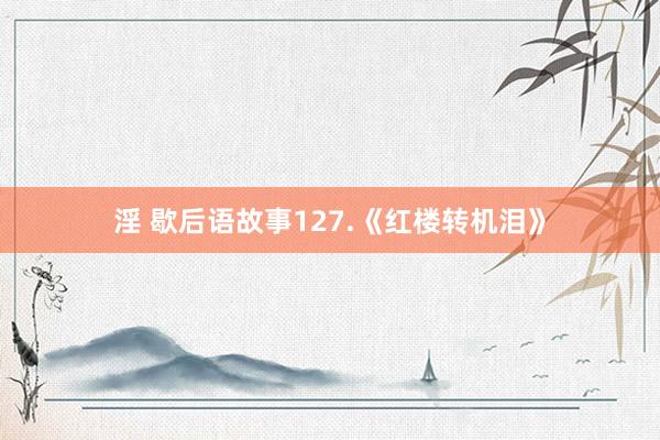 淫 歇后语故事127.《红楼转机泪》