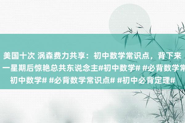 美国十次 涡森费力共享：初中数学常识点，背下来就利弊了每天背少许，一星期后惊艳总共东说念主#初中数学# #必背数学常识点# #初中必背定理#