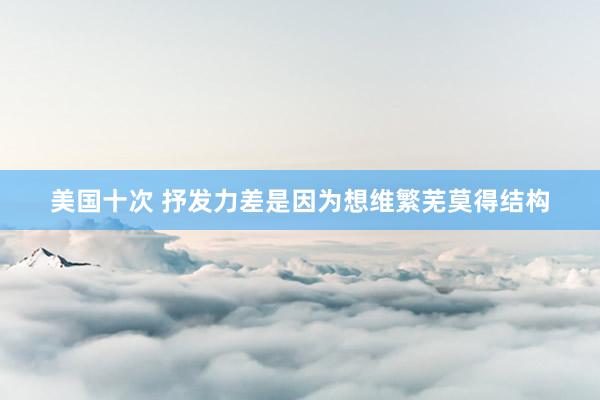 美国十次 抒发力差是因为想维繁芜莫得结构