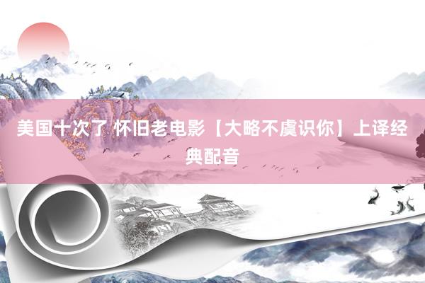 美国十次了 怀旧老电影【大略不虞识你】上译经典配音
