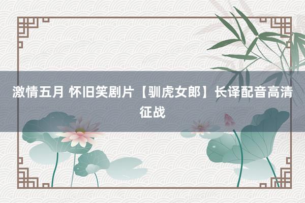 激情五月 怀旧笑剧片【驯虎女郎】长译配音高清征战